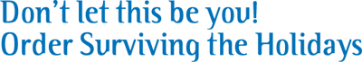 Don’t let this be you! Order Surviving the Holidays