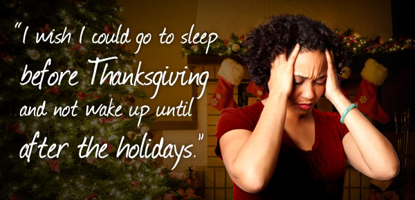 “I wish I could go to sleep before Thanksgiving and not wake up until after the holidays.”