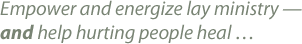 Empower and energize lay ministry — and help hurting people heal …