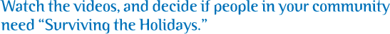Watch the videos, and decide if people in your community need “Surviving the Holidays.”