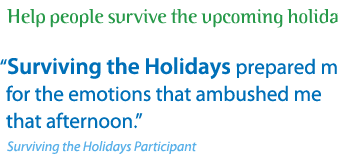 Help people survive the upcoming holidays: “Surviving the Holidays prepared me for the emotions that ambushed me that afternoon.” -- Surviving the Holidays Participant