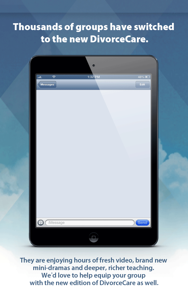 Thousands of groups have switched to the new DivorceCare.They are enjoying hours of fresh video, brand new mini-dramas and deeper, richer teaching. We'd love to help equip your group with the new edition of DivorceCare as well.