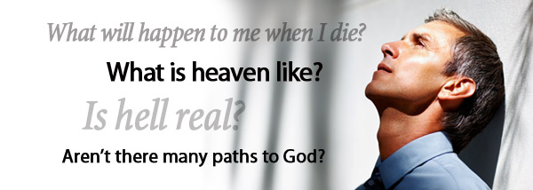 What will happen to me when I die? What is heaven like? Is hell real? Aren't there many paths to God?
