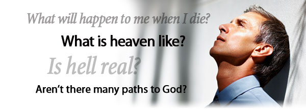What will happen to me when I die? What is heaven like? Is hell real? Aren't there many paths to God?