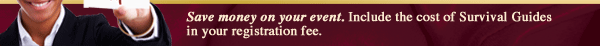 Save money on your event. Include the cost of Survival Guides in your registration fee.
