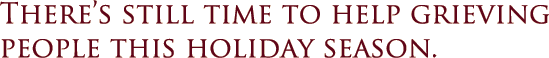 There’s still time to help grieving people this holiday season.