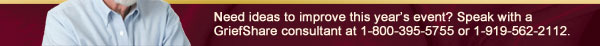 Need ideas to improve this year's event? Speak with a GriefShare consultant at 1-800-395-5755 or 1-919-562-2112.