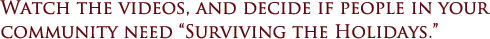 Watch the videos, and decide if people in your community need “Surviving the Holidays.”