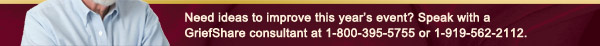 Need ideas to improve this year’s event? Speak with a GriefShare consultant at 1-800-395-5755 or 1-919-562-2112.