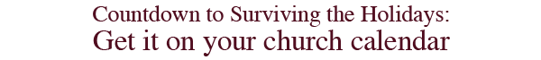 	Countdown to Surviving the Holidays:
		Get it on your church calendar