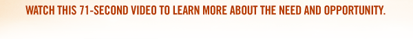 Watch this 71-second video to learn more about the need and opportunity.